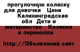     прогулочную коляску для девочки › Цена ­ 2 000 - Калининградская обл. Дети и материнство » Коляски и переноски   